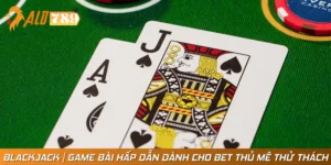 Blackjack | Game Bài Hấp Dẫn Dành Cho Bet Thủ Mê Thử Thách