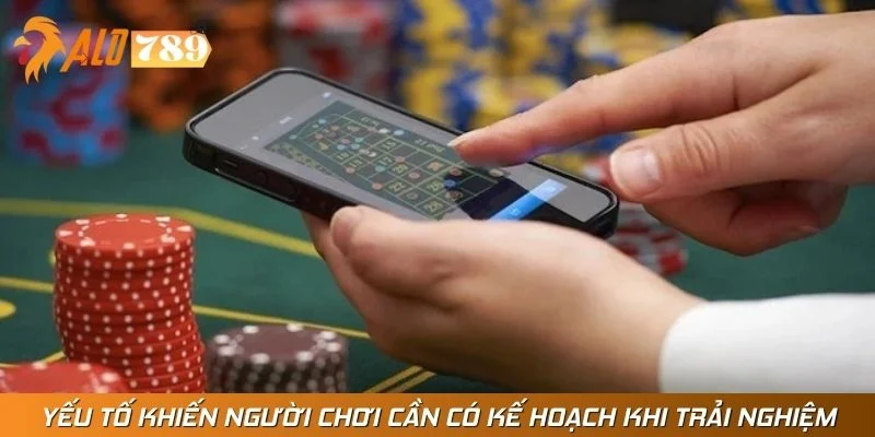 Yếu tố khiến người chơi cần có kế hoạch khi trải nghiệm