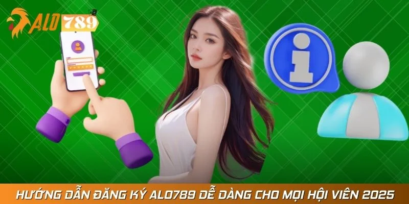 Hướng Dẫn Đăng Ký Alo789 Dễ Dàng Cho Mọi Hội Viên 2025