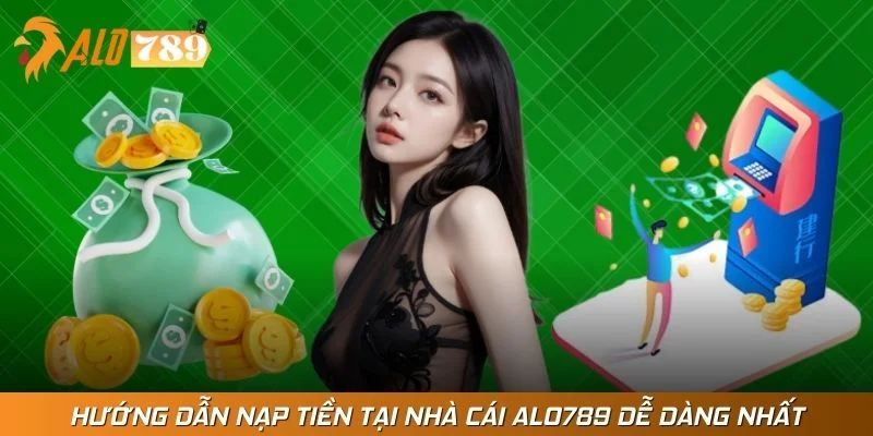 Hướng Dẫn Nạp Tiền Tại Nhà Cái Alo789 Dễ Dàng Nhất