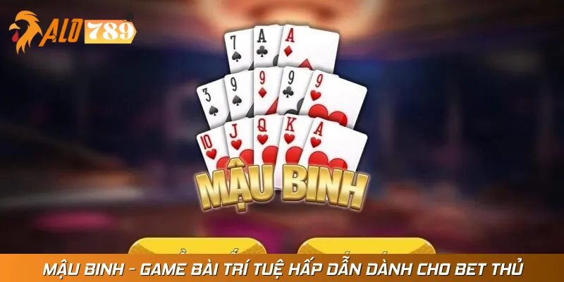 Mậu Binh - Game Bài Trí Tuệ Hấp Dẫn Dành Cho Bet Thủ