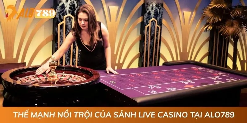 Thế mạnh nổi trội của sảnh live casino tại ALO789
