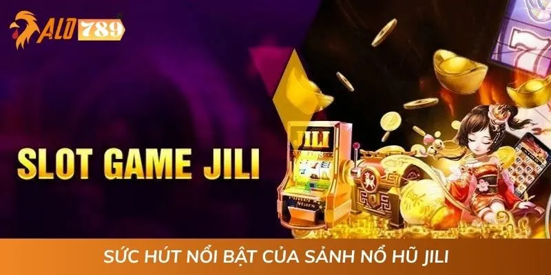 Sức hút nổi bật của sảnh nổ hũ JILI