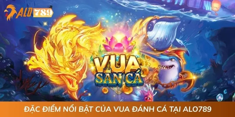Đặc điểm nổi bật của Vua Đánh Cá tại ALO789